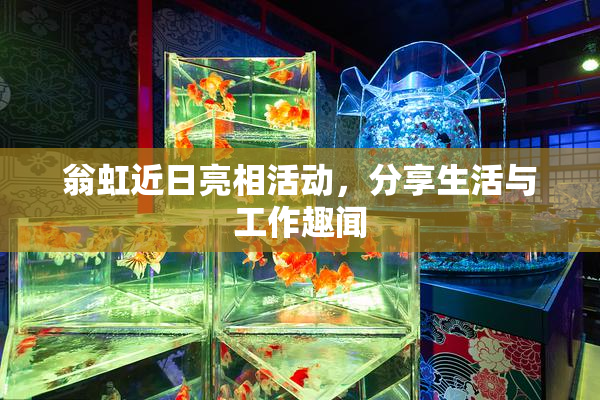 翁虹近日亮相活动，分享生活与工作趣闻