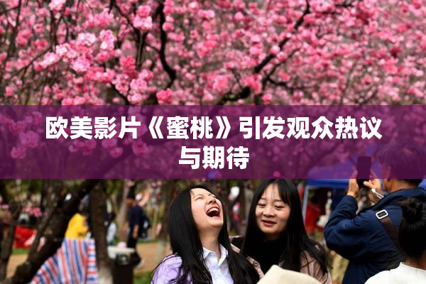 欧美影片《蜜桃》引发观众热议与期待