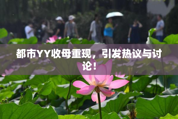 都市YY收母重现，引发热议与讨论！