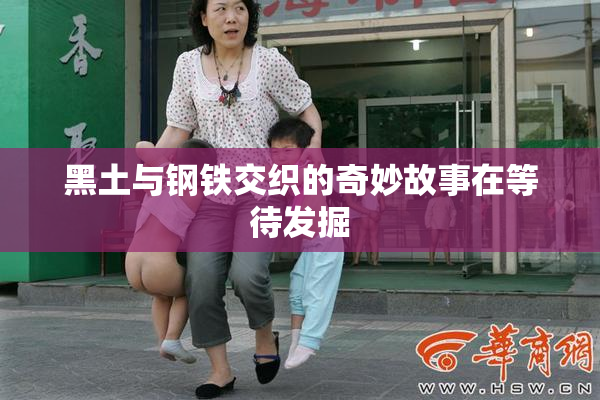 黑土与钢铁交织的奇妙故事在等待发掘