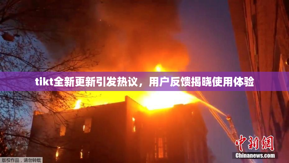 tikt全新更新引发热议，用户反馈揭晓使用体验