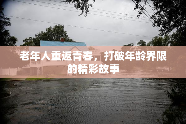 老年人重返青春，打破年龄界限的精彩故事