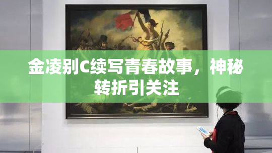 金凌别C续写青春故事，神秘转折引关注