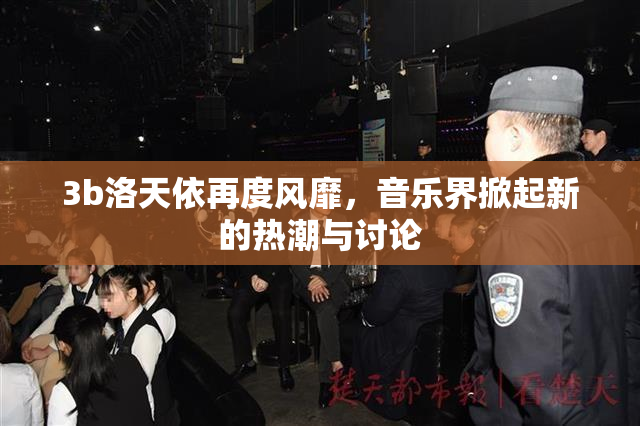 3b洛天依再度风靡，音乐界掀起新的热潮与讨论