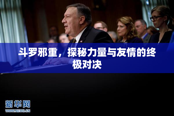 斗罗邪重，探秘力量与友情的终极对决