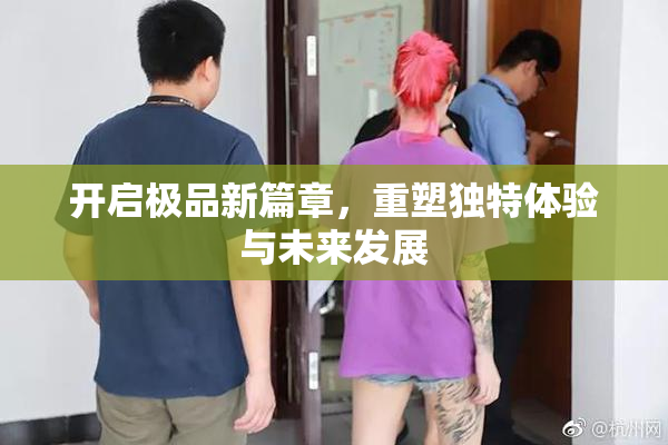 开启极品新篇章，重塑独特体验与未来发展