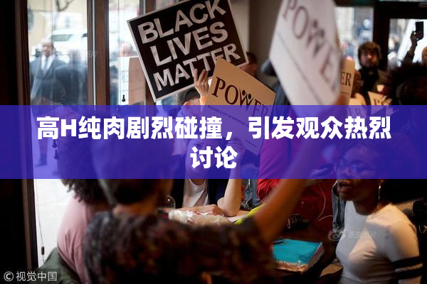 高H纯肉剧烈碰撞，引发观众热烈讨论