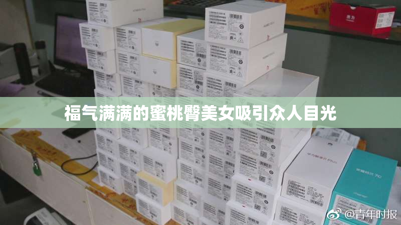 福气满满的蜜桃臀美女吸引众人目光