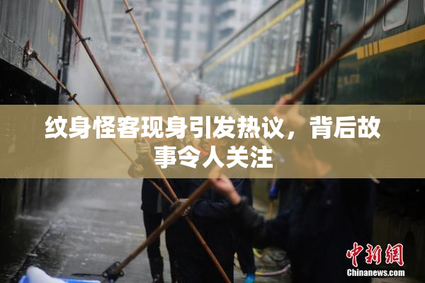 纹身怪客现身引发热议，背后故事令人关注