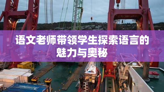 语文老师带领学生探索语言的魅力与奥秘