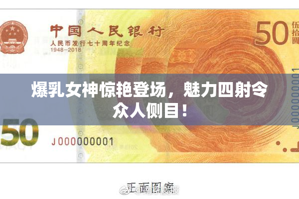 爆乳女神惊艳登场，魅力四射令众人侧目！