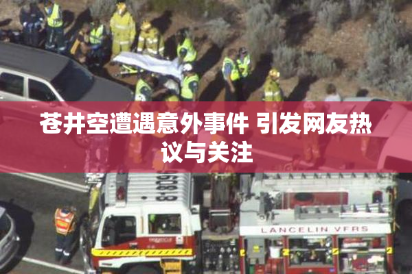苍井空遭遇意外事件 引发网友热议与关注