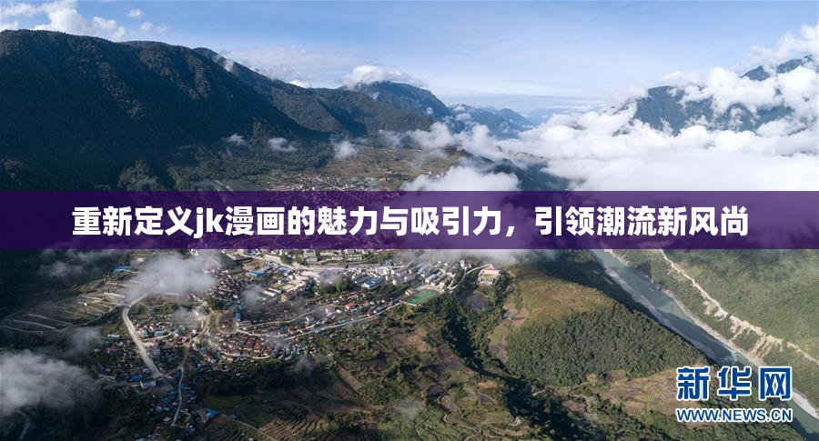 重新定义jk漫画的魅力与吸引力，引领潮流新风尚