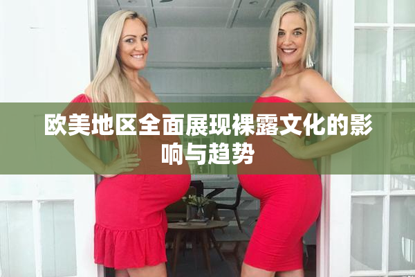 欧美地区全面展现裸露文化的影响与趋势