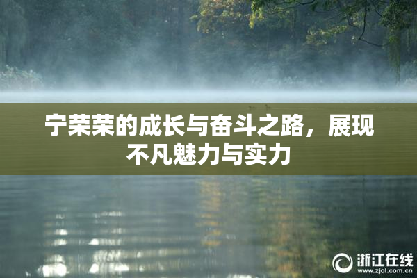 宁荣荣的成长与奋斗之路，展现不凡魅力与实力