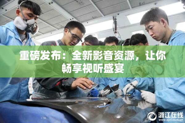 重磅发布：全新影音资源，让你畅享视听盛宴
