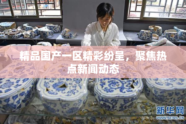 精品国产一区精彩纷呈，聚焦热点新闻动态