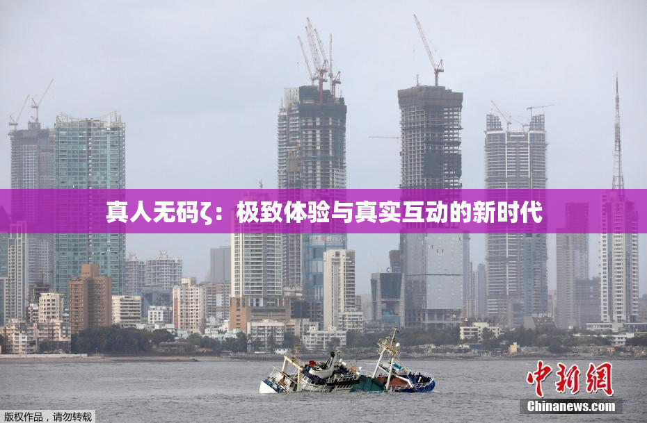 真人无码ζ：极致体验与真实互动的新时代