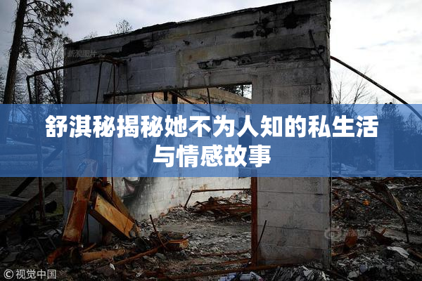 舒淇秘揭秘她不为人知的私生活与情感故事