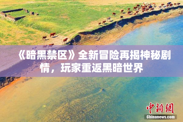 《暗黑禁区》全新冒险再揭神秘剧情，玩家重返黑暗世界