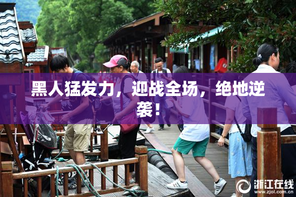 黑人猛发力，迎战全场，绝地逆袭！