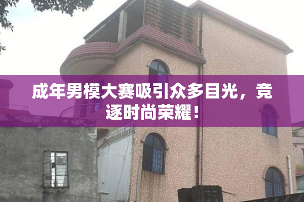 成年男模大赛吸引众多目光，竞逐时尚荣耀！