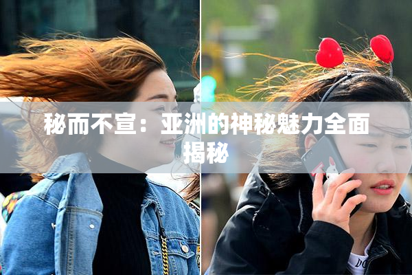 秘而不宣：亚洲的神秘魅力全面揭秘