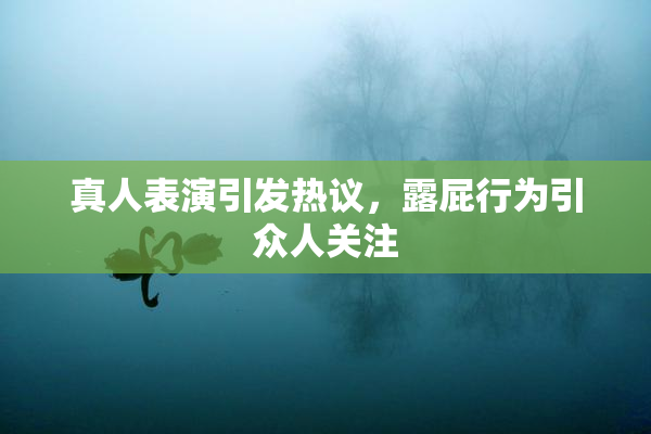 真人表演引发热议，露屁行为引众人关注