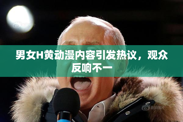 男女H黄动漫内容引发热议，观众反响不一