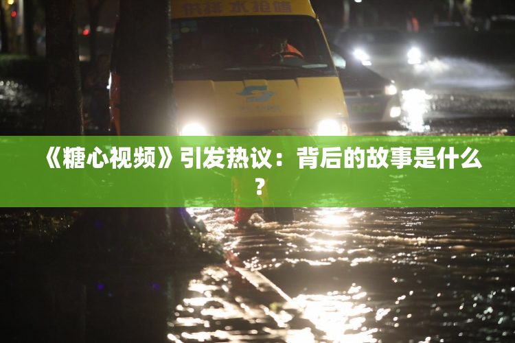 《糖心视频》引发热议：背后的故事是什么？