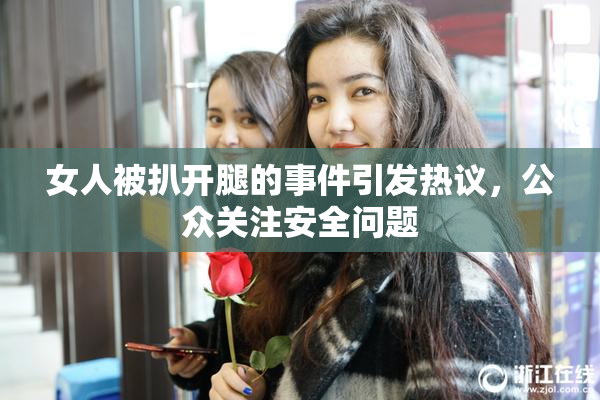 女人被扒开腿的事件引发热议，公众关注安全问题