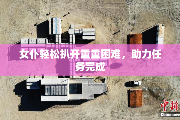 女仆轻松扒开重重困难，助力任务完成
