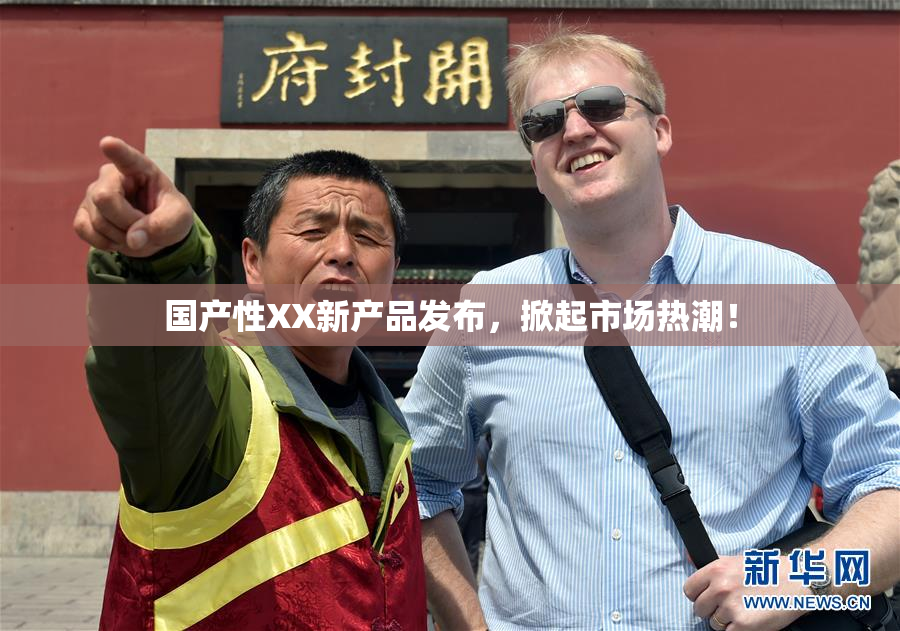 国产性XX新产品发布，掀起市场热潮！