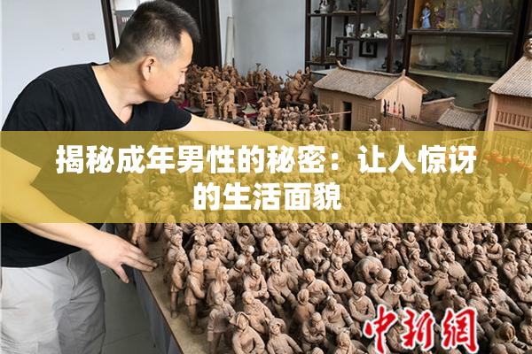 揭秘成年男性的秘密：让人惊讶的生活面貌