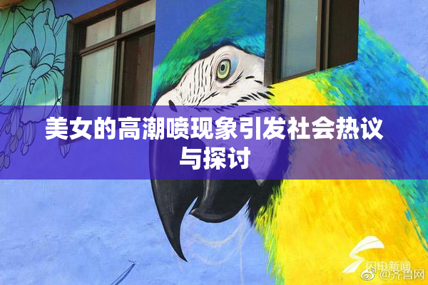 美女的高潮喷现象引发社会热议与探讨