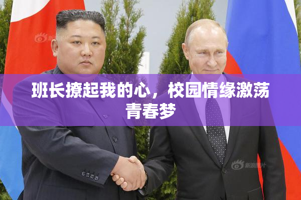 班长撩起我的心，校园情缘激荡青春梦