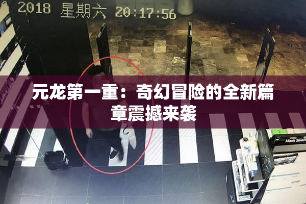 元龙第一重：奇幻冒险的全新篇章震撼来袭