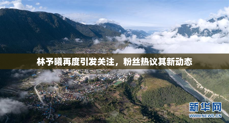 林予曦再度引发关注，粉丝热议其新动态