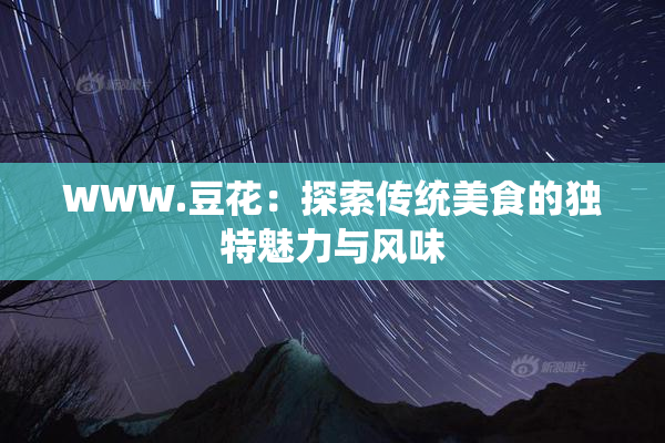 WWW.豆花：探索传统美食的独特魅力与风味