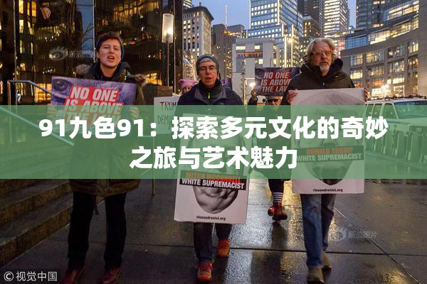 91九色91：探索多元文化的奇妙之旅与艺术魅力