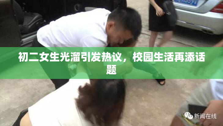 初二女生光溜引发热议，校园生活再添话题