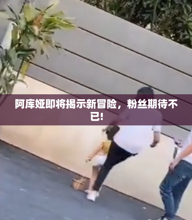 阿库娅即将揭示新冒险，粉丝期待不已!