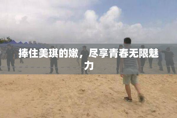 捧住美琪的嫩，尽享青春无限魅力
