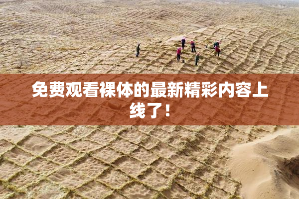 免费观看裸体的最新精彩内容上线了！