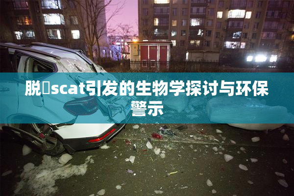 脱糞scat引发的生物学探讨与环保警示