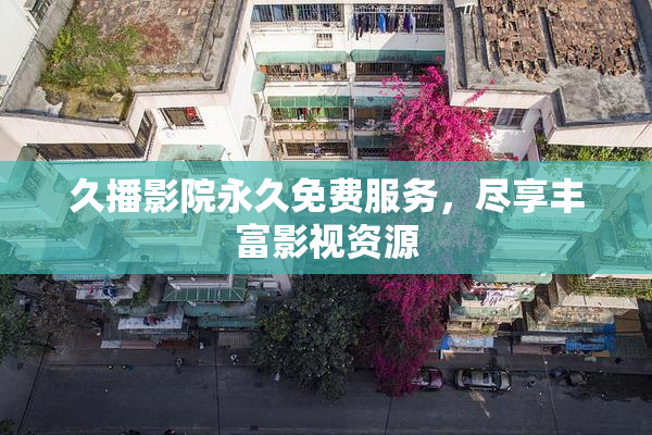 久播影院永久免费服务，尽享丰富影视资源