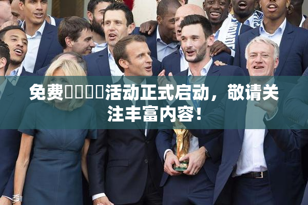 免费❌‌❌‌活动正式启动，敬请关注丰富内容！