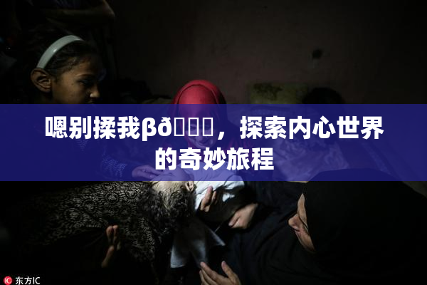 嗯别揉我β🔞，探索内心世界的奇妙旅程