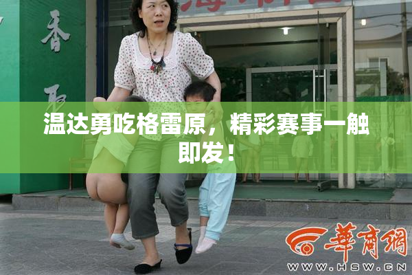 温达勇吃格雷原，精彩赛事一触即发！