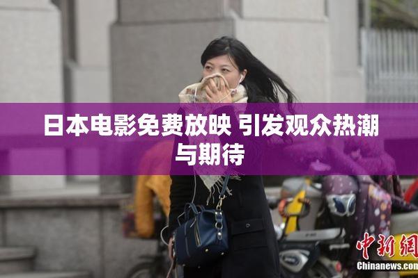 日本电影免费放映 引发观众热潮与期待